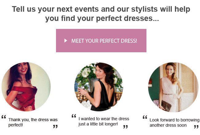 Tell us your next events and our stylists will help you find your perfect dresses...